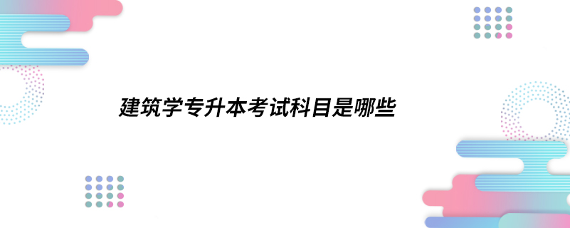 建筑学专升本考试科目是哪些