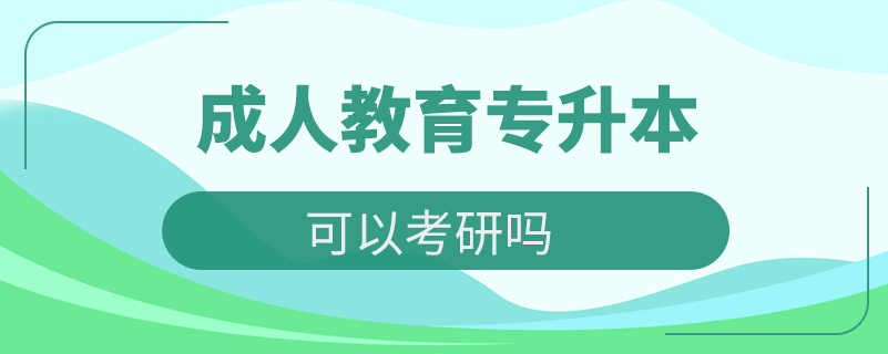 成人教育专升本可以考研吗