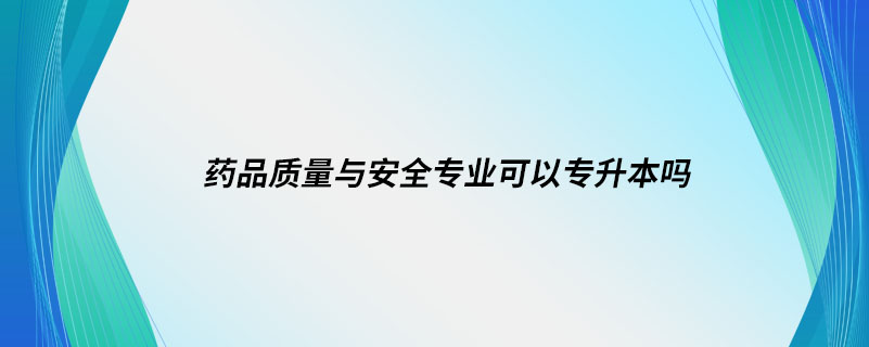 药品质量与安全专业可以专升本吗