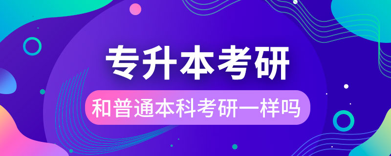 专升本考研和普通本科考研一样吗