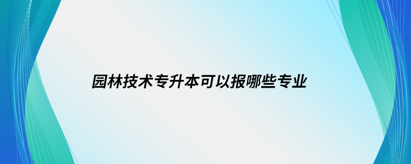 园林技术专升本可以报哪些专业