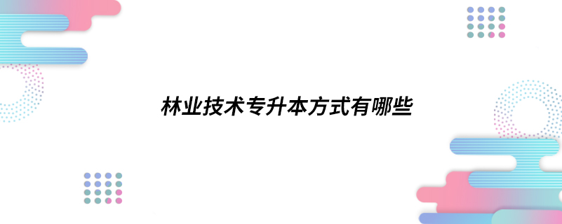 林业技术专升本方式有哪些