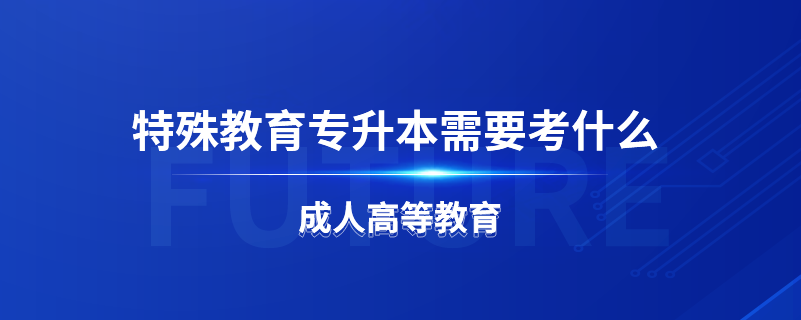 特殊教育专升本需要考什么