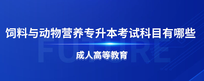 饲料与动物营养专升本考试科目有哪些