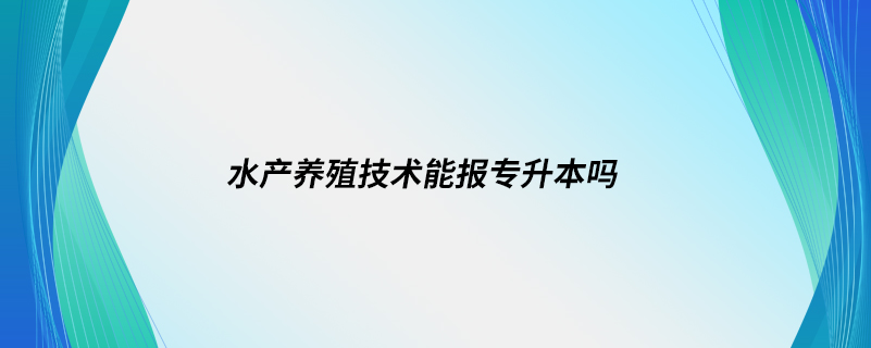 水产养殖技术能报专升本吗