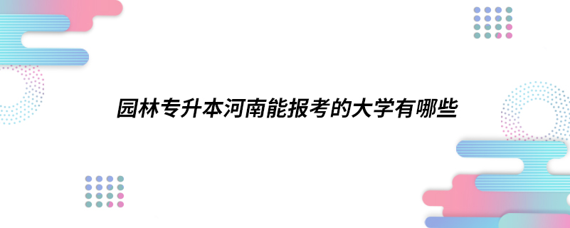 园林专升本河南能报考的大学有哪些