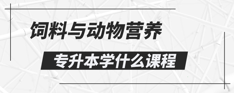 饲料与动物营养专升本学什么课程