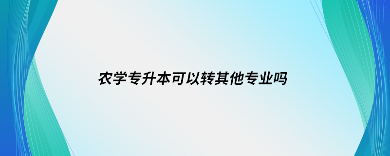 农学专升本可以转其他专业吗