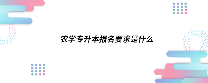 农学专升本报名要求是什么