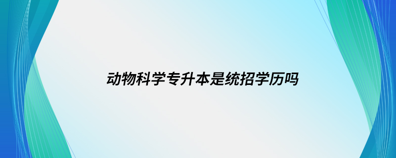 动物科学专升本是统招学历吗