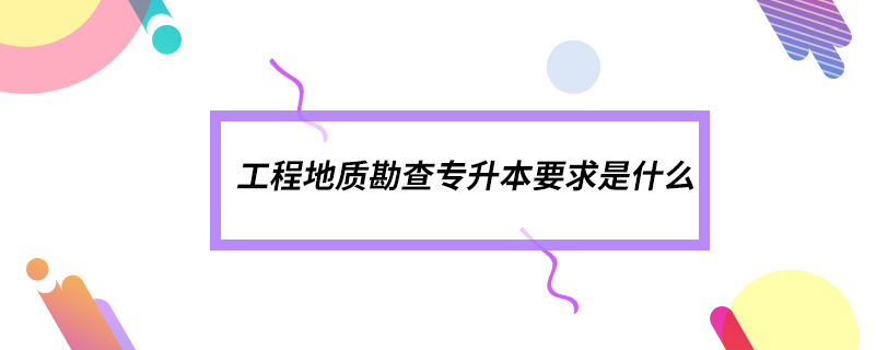 工程地质勘查专升本要求是什么