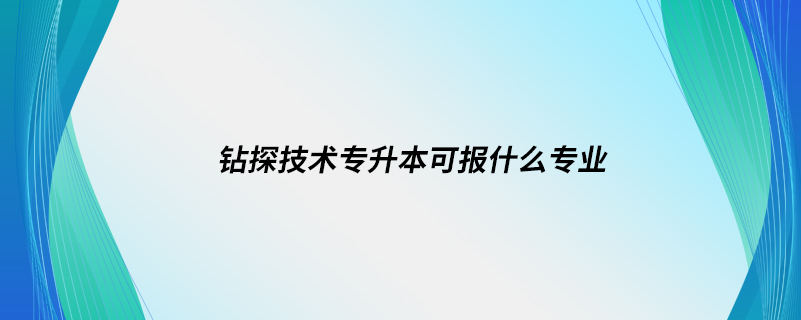 钻探技术专升本可报什么专业