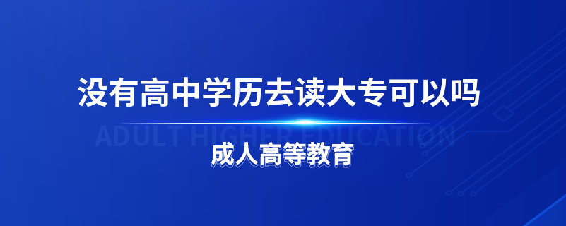 没有高中学历去读大专可以吗