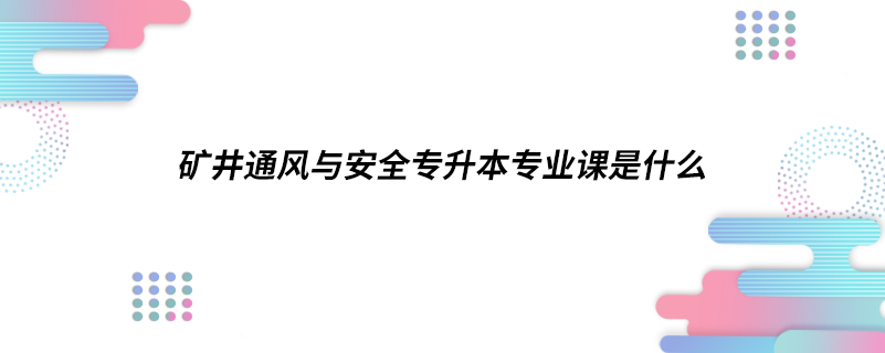 矿井通风与安全专升本专业课是什么