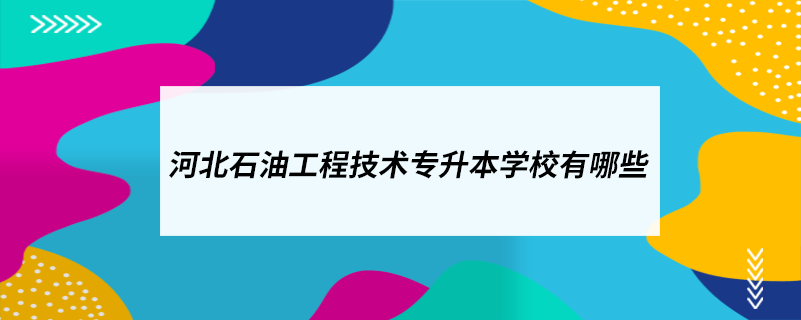 河北石油工程技术专升本学校有哪些