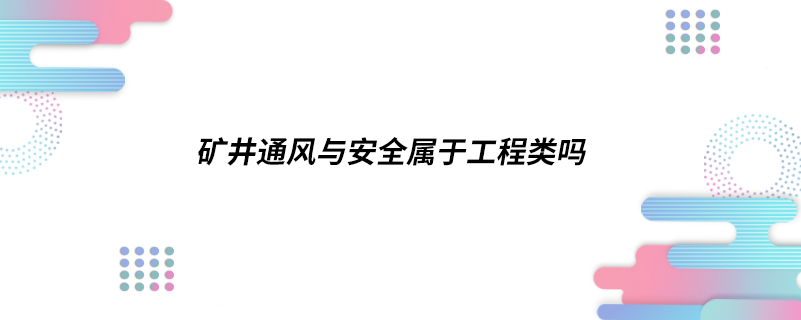 ​矿井通风与安全属于工程类吗