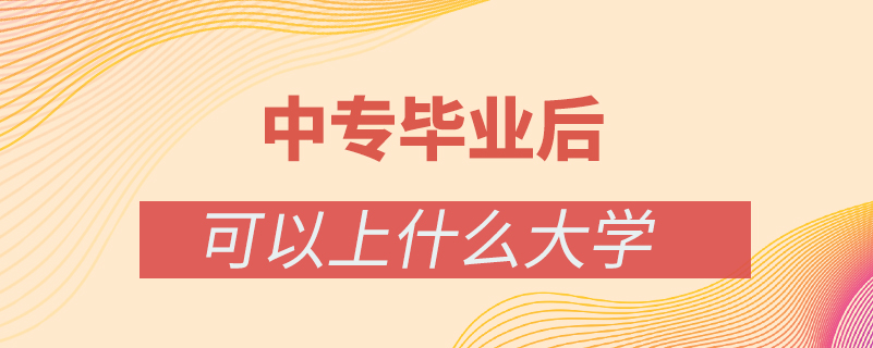 中专毕业后还可以上什么大学校