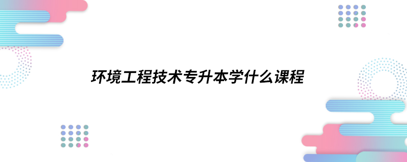 环境工程技术专升本学什么课程