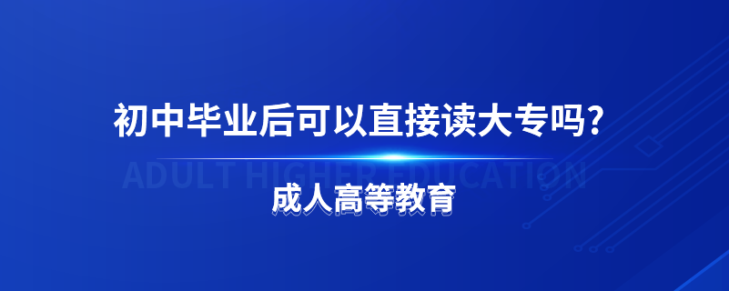 初中毕业后可以直接读大专吗?