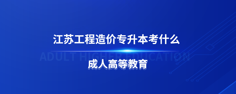 江苏工程造价专升本考什么