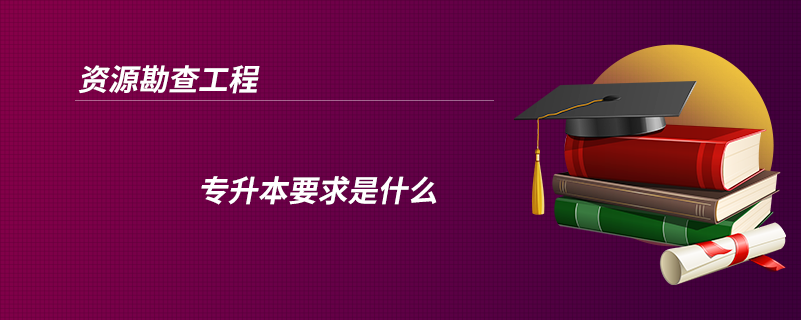 资源勘查工程专升本要求是什么