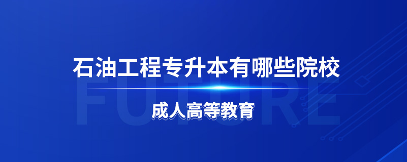 石油工程专升本有哪些院校