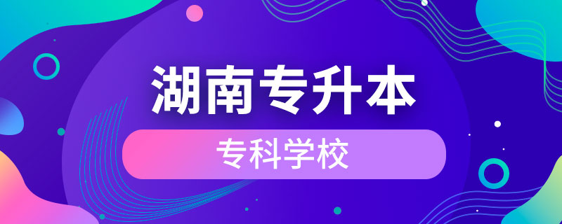 湖南可以专升本的专科学校