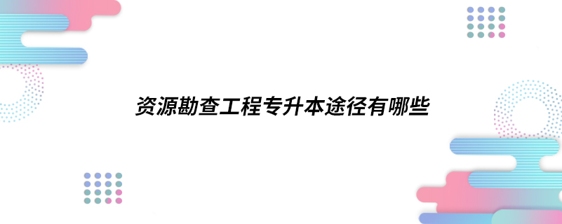 资源勘查工程专升本途径有哪些