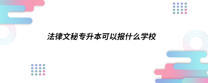 法律文秘专升本可以报什么学校