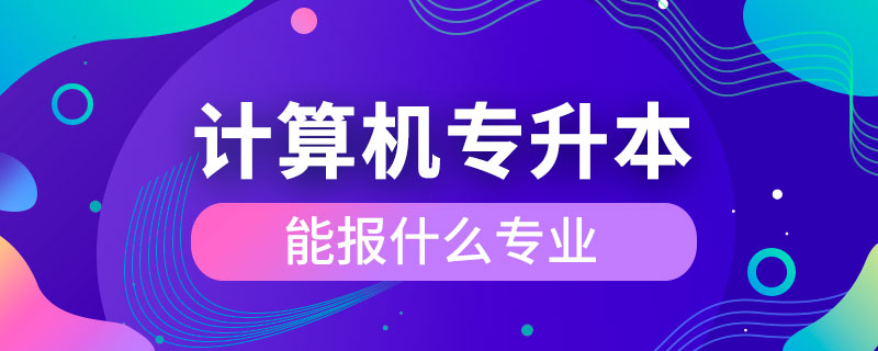 计算机专升本能报什么专业