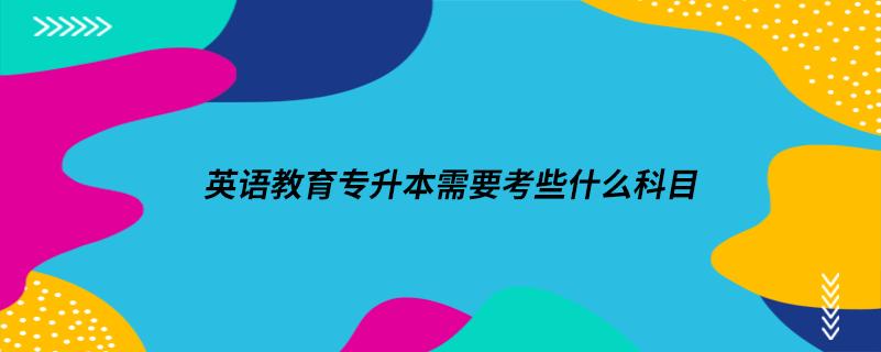 英语教育专升本需要考些什么科目