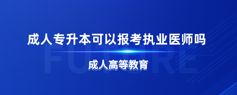 成人专升本可以报考执业医师吗