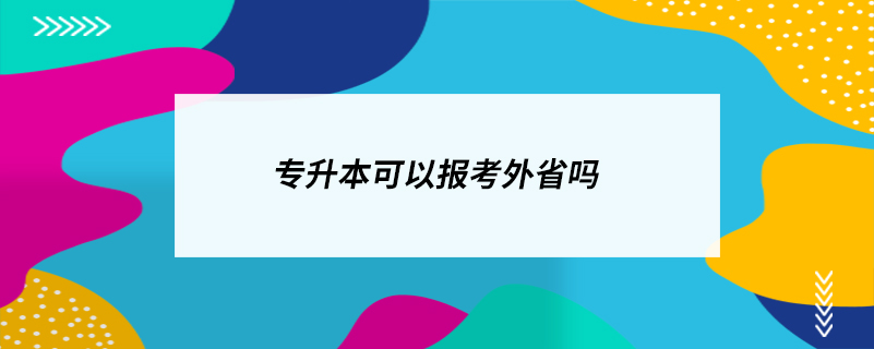 专升本可以报考外省吗