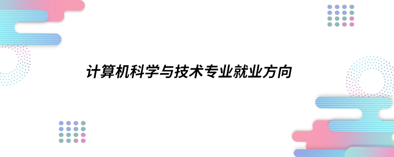 计算机科学与技术专业就业方向