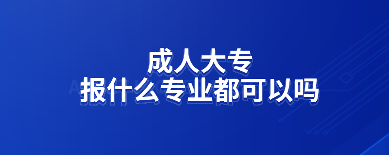 成人大专报什么专业都可以吗