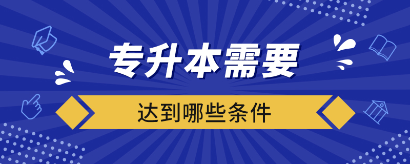 专升本需要达到哪些条件