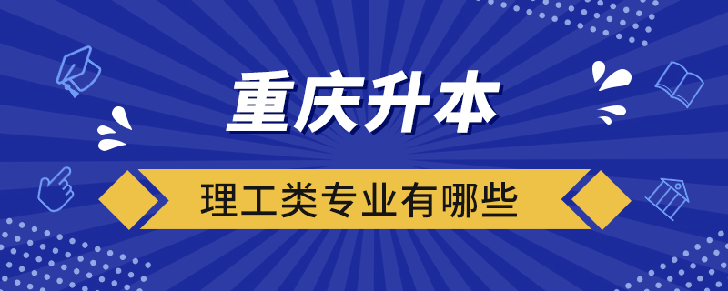 重庆升本理工类专业有哪些