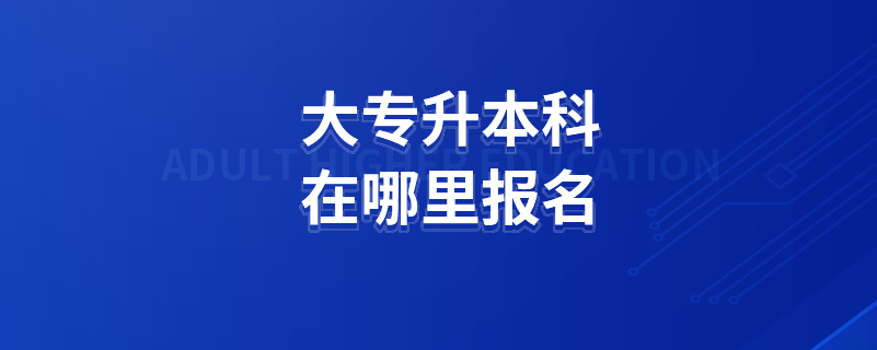 大专升本科在哪里报名