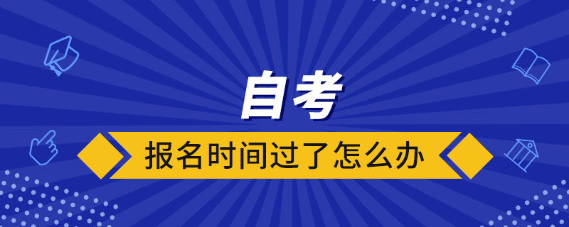 自考报名时间过了怎么办