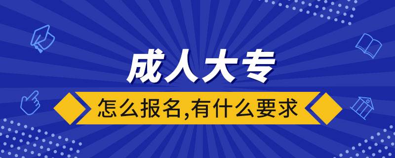 成人大专怎么报名,有什么要求