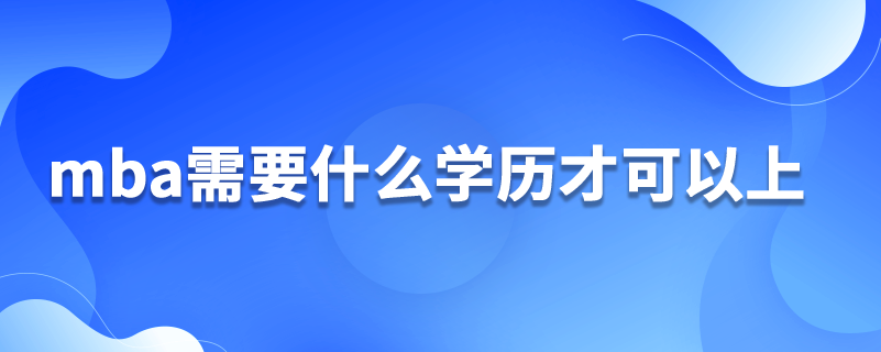 mba需要什么学历才可以上