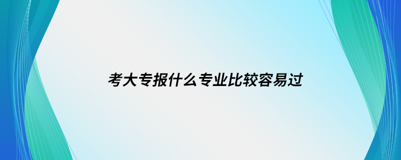 考大专报什么专业比较容易过