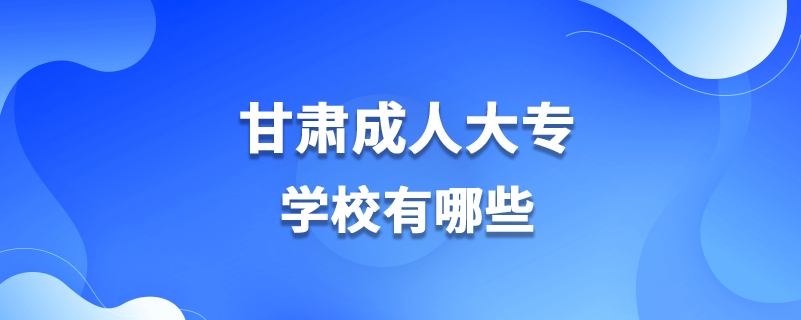 甘肃成人大专学校有哪些