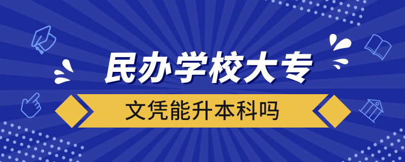 民办学校大专文凭能升本科吗