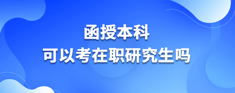 函授本科可以考在职研究生吗