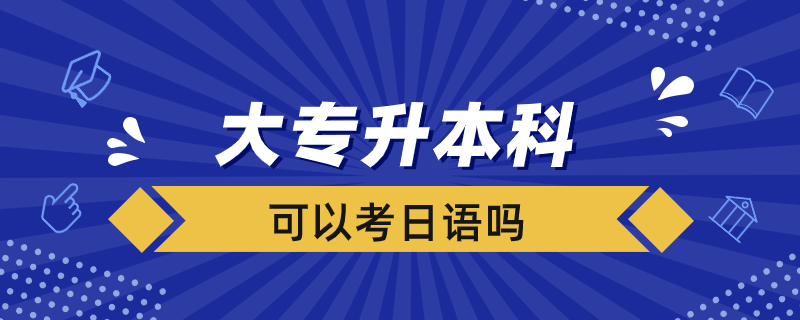 大专升本科可以考日语吗