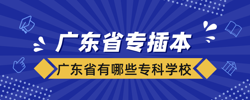 广东省有哪些专科学校可以专插本