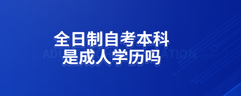 全日制自考本科是成人学历吗