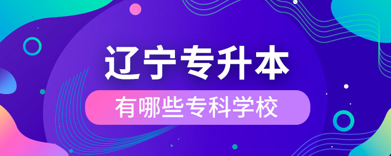 辽宁哪些专科学校可以专升本