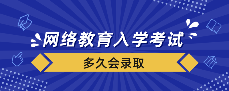 网络教育入学考试合格后多久会录取